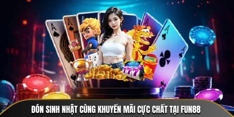 Ưu đãi kỷ niệm sinh nhật Fun88 cực chất
