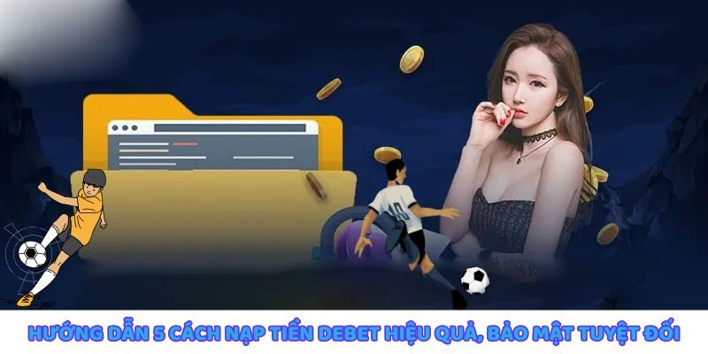 Hướng dẫn 5 cách nạp tiền debet hiệu quả và bảo mật tuyệt đối