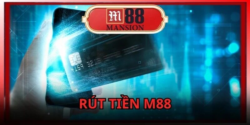 Rút tiền M88 – Hướng dẫn quy trình nhận thưởng không bị trễ