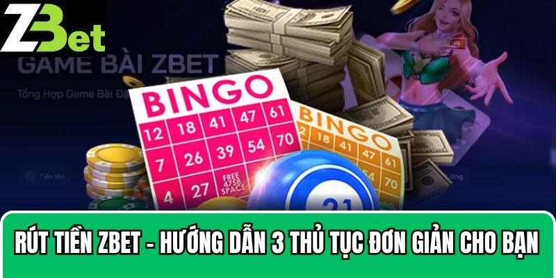Thủ tục rút tiền Zbet: Đơn giản, nhanh chóng và an toàn