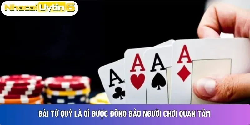 Bài tứ quý là gì được đông đảo người chơi quan tâm