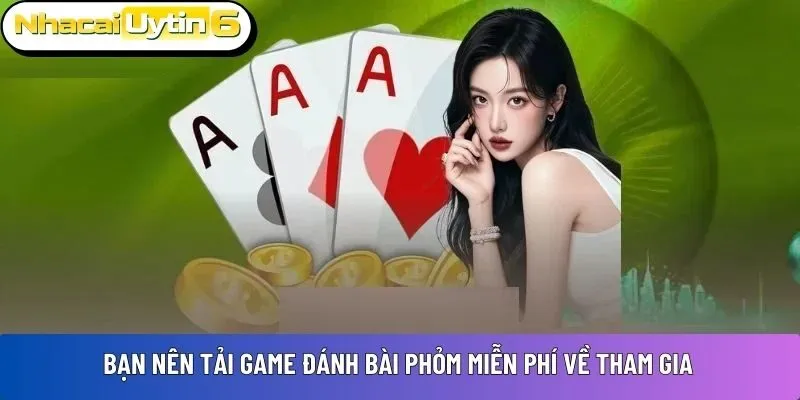Bạn nên tải game đánh bài Phỏm miễn phí về tham gia