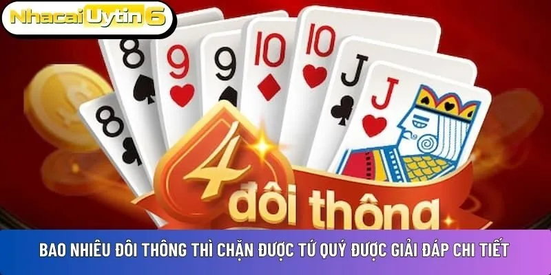 Bao nhiêu đôi thông thì chặn được tứ quý được giải đáp chi tiết