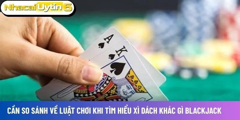 Cần so sánh về luật chơi khi tìm hiểu Xì dách khác gì blackjack