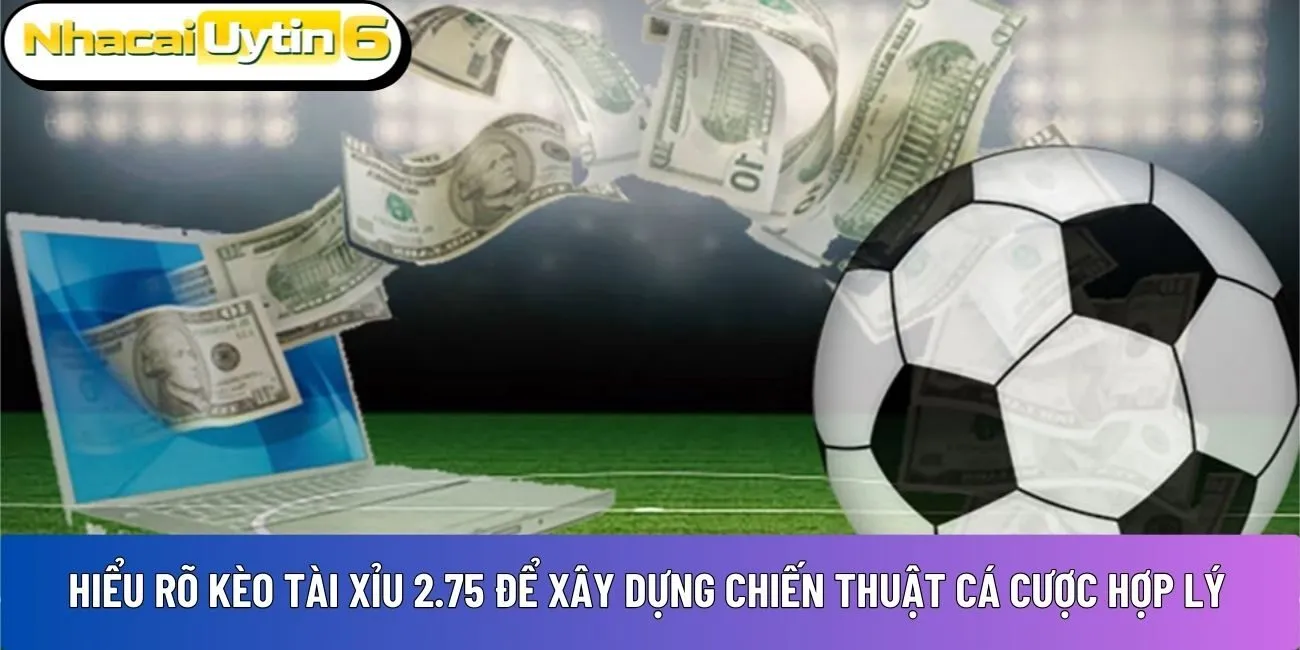 Hiểu rõ kèo tài xỉu 2.75