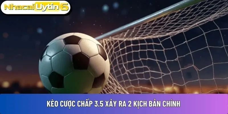 Kèo cược chấp 3.5 xảy ra 2 kịch bản chính