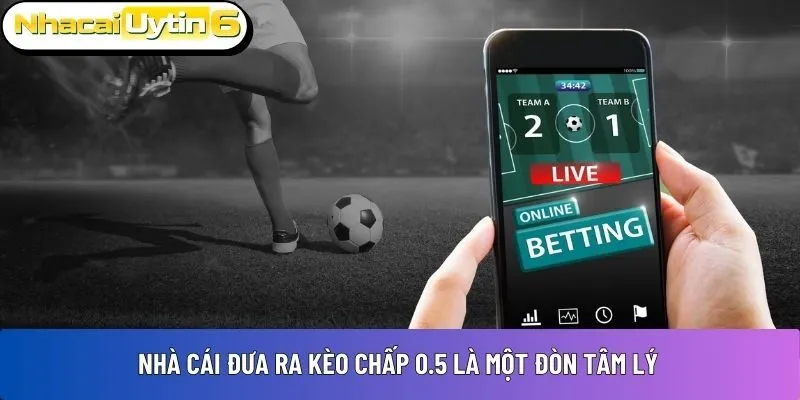 Nhà cái đưa ra kèo chấp 0.5 là một đòn tâm lý