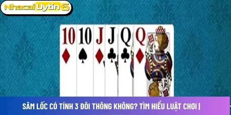Sâm lốc có tính 3 đôi thông không