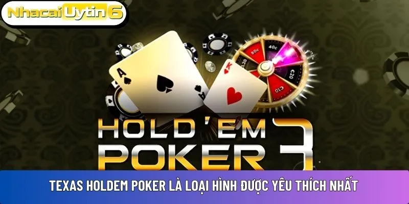 Texas Holdem Poker là loại hình được yêu thích nhất