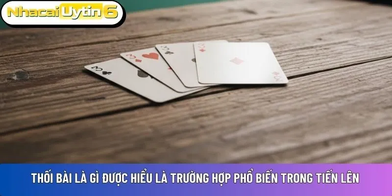 Thối bài là gì được hiểu là trường hợp phổ biến trong tiến lên
